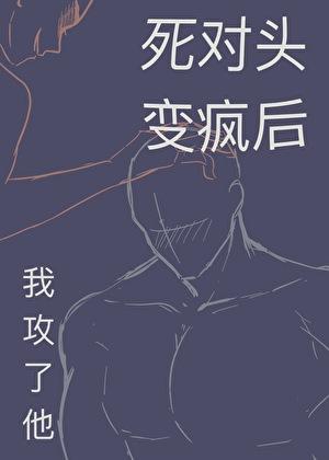 死对头变疯后我攻了他